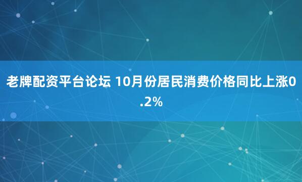 老牌配资平台论坛 10月份居民消费价格同比上涨0.2%