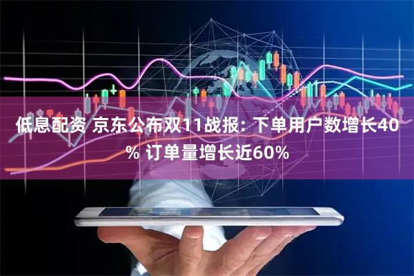 低息配资 京东公布双11战报: 下单用户数增长40% 订单量增长近60%