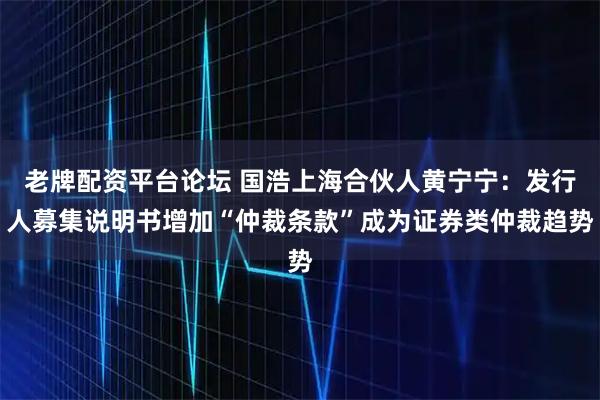 老牌配资平台论坛 国浩上海合伙人黄宁宁：发行人募集说明书增加“仲裁条款”成为证券类仲裁趋势