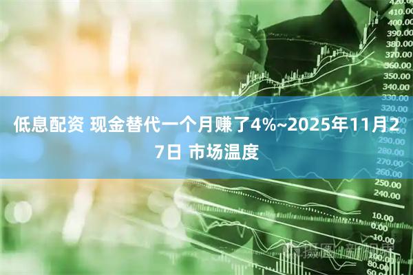 低息配资 现金替代一个月赚了4%~2025年11月27日 市场温度