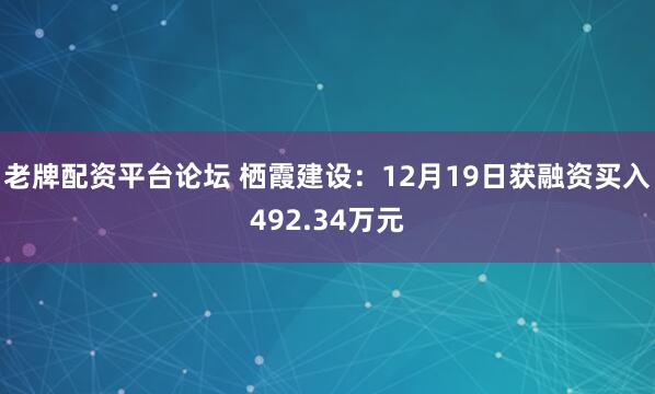 老牌配资平台论坛 栖霞建设：12月19日获融资买入492.34万元