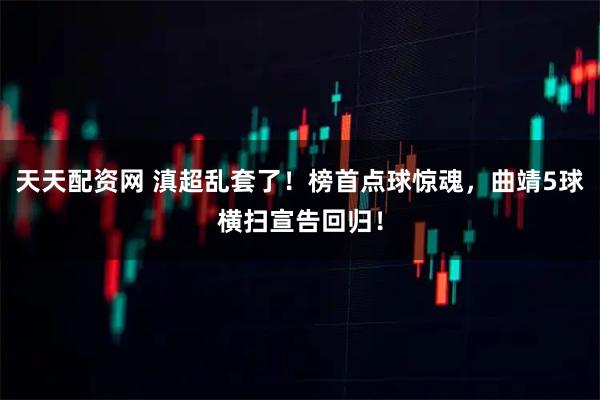 天天配资网 滇超乱套了！榜首点球惊魂，曲靖5球横扫宣告回归！