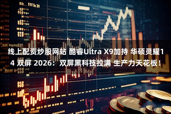 线上配资炒股网站 酷睿Ultra X9加持 华硕灵耀14 双屏 2026：双屏黑科技拉满 生产力天花板！