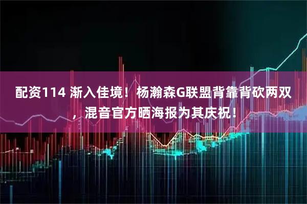 配资114 渐入佳境！杨瀚森G联盟背靠背砍两双，混音官方晒海报为其庆祝！